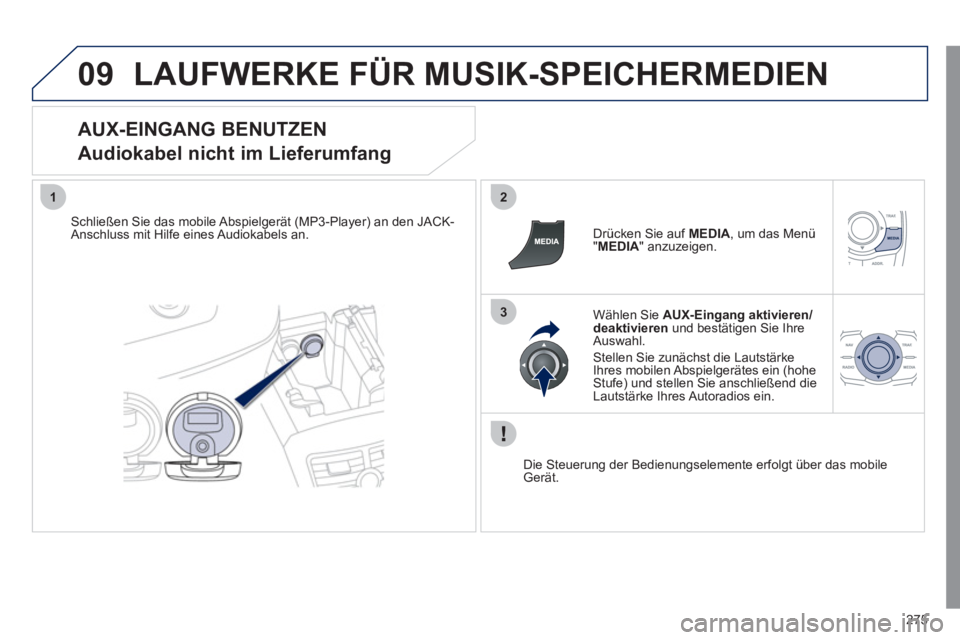 Peugeot 508 2011 Betriebsanleitung (in German) 275
09
12
3
LAUFWERKE FÜR MUSIK-SPEICHERMEDIEN
AUX-EINGANG BENUTZEN
Audiokabel nicht im Lieferumfang
Schließen Sie das mobile Abspielgerät (MP3-Player) an den JACK-
Anschluss mit Hilf Peugeot 508 2011 Betriebsanleitung (in German) 275
09
12
3
LAUFWERKE FÜR MUSIK-SPEICHERMEDIEN
AUX-EINGANG BENUTZEN
Audiokabel nicht im Lieferumfang
Schließen Sie das mobile Abspielgerät (MP3-Player) an den JACK-
Anschluss mit Hilf
