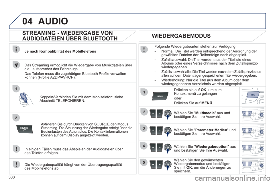 Peugeot 508 2011  Betriebsanleitung (in German) 300
04
1
2
1
2
3
4
5
  AUDIO 
 
 
 
 
 
 
 
STREAMING - WIEDERGABE VON 
AUDIODATEIEN ÜBER BLUETOOTH 
   
Je nach Kompatibilität des Mobiltelefons  
   
Koppeln/Verbinden Sie mit dem Mobiltelefon: si