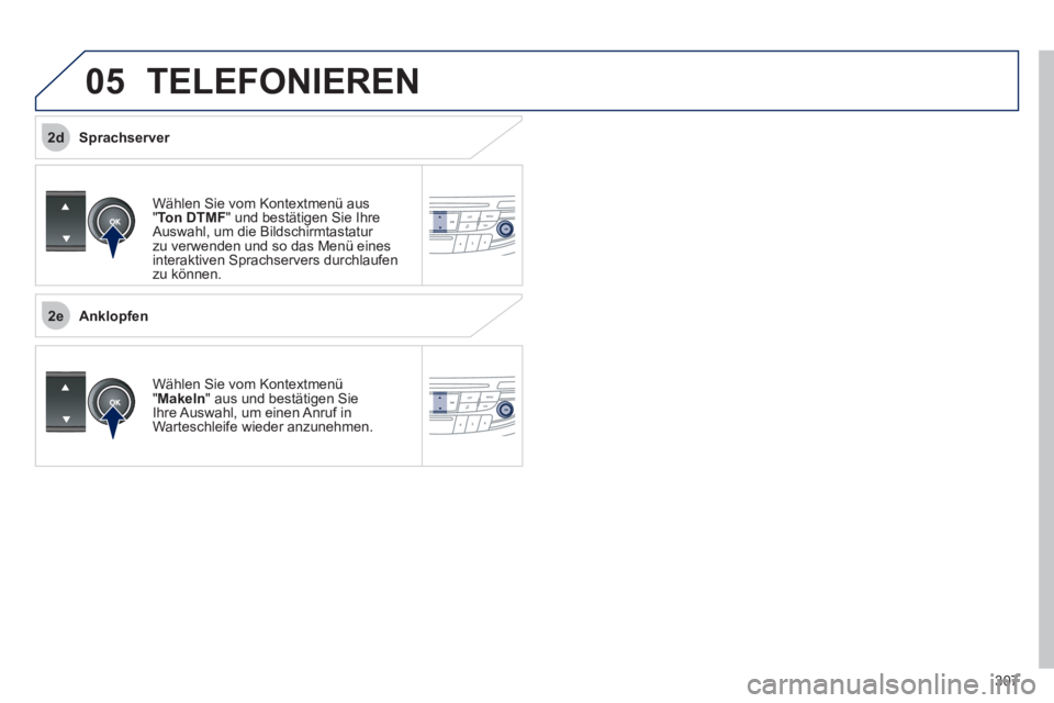 Peugeot 508 2011  Betriebsanleitung (in German) 307
 
2e
2d
05  TELEFONIEREN 
 
Wählen Sie vom Kontextmenü aus 
" Ton DTMF 
" und bestätigen Sie Ihre 
Auswahl, um die Bildschirmtastatur 
zu verwenden und so das Menü eines 
interaktiven Sprachse