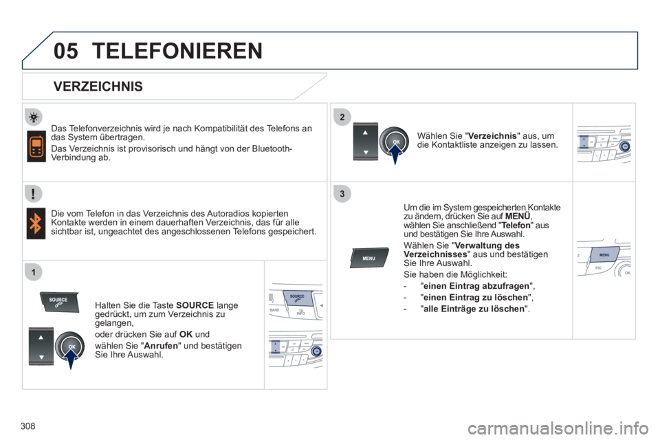 Peugeot 508 2011  Betriebsanleitung (in German) 308
 
  
2
3
1
05  TELEFONIEREN 
 
 
VERZEICHNIS 
 
 
Das Telefonverzeichnis wird je nach Kompatibilität des Telefons an 
das System übertragen. 
  Das Verzeichnis ist provisorisch und hängt von de