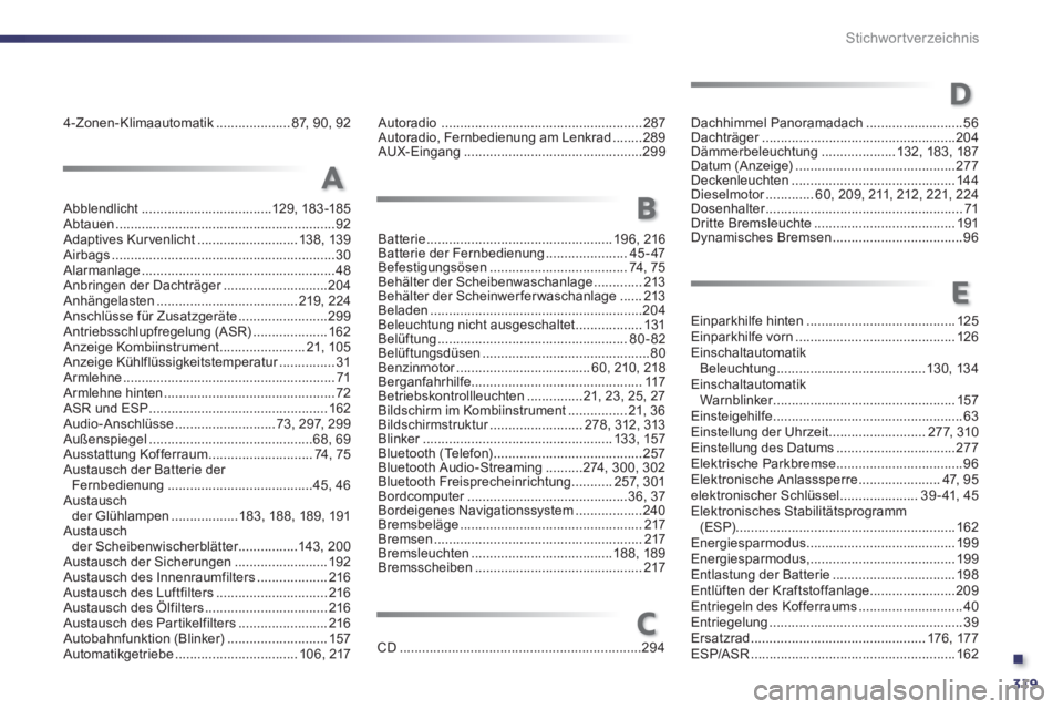 Peugeot 508 2011  Betriebsanleitung (in German) .
319 Stichwortverzeichnis
4-Zonen-Klimaautomatik .................... 87, 90, 92 Autoradio  ...................................................... 287
Autoradio, Fernbedienung am Lenkrad ........289
