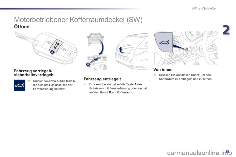 Peugeot 508 2011  Betriebsanleitung (in German) 2
53
Öffnen/Schließen
  Motorbetriebener Kofferraumdeckel (SW) 
 
 
Öffnen 
 
 
Fahr zeug verriegelt /
sicherheitsverriegelt 
   
 
�) 
 Drücken Sie einmal auf die Taste  A 
, 
die sich am Schlüs
