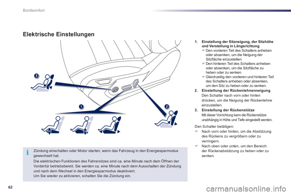Peugeot 508 2011  Betriebsanleitung (in German) 62
i
Bordkomfort
   
 
 
 
 
 
 
 
Elektrische Einstellungen 
 
 
Zündung einschalten oder Motor starten, wenn das Fahrzeug in den Energiesparmodus 
gewechselt hat.    
 
1. 
  Einstellung der Sitzne