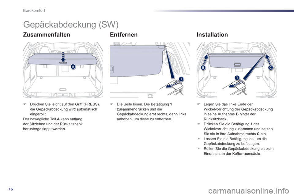 Peugeot 508 2011  Betriebsanleitung (in German) 76
Bordkomfort
   
 
 
 
 
Gepäckabdeckung (SW) 
 
 
Zusammenfalten   
Entfernen   
Installation 
 
 
 
�) 
  Drücken Sie leicht auf den Griff (PRESS), 
die Gepäckabdeckung wird automatisch 
einger