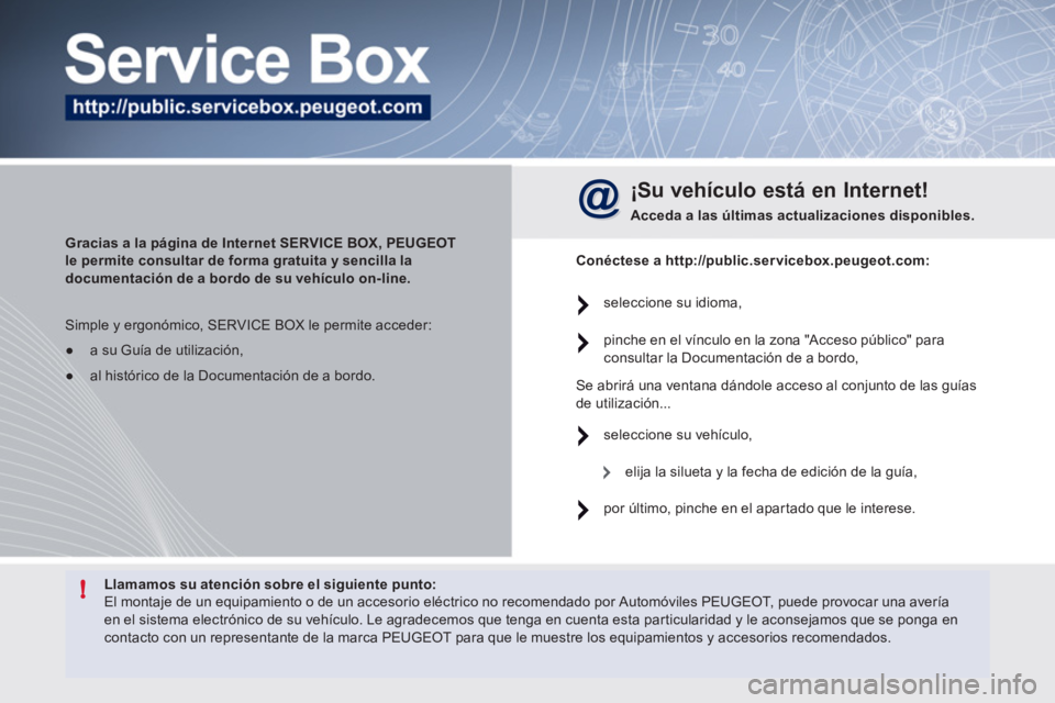 Peugeot 508 2011  Manual del propietario (in Spanish) !   
Llamamos su atención sobre el siguiente punto: 
 
  El montaje de un equipamiento o de un accesorio eléctrico no recomendado por Automóviles PEUGEOT, puede provocar una avería 
en el sistema 