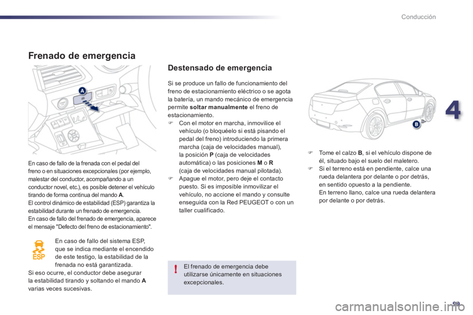 Peugeot 508 2011  Manual del propietario (in Spanish) 4
99
!
Conducción
   
Frenado de emergencia 
 En caso de fallo de la frenada con el pedal del 
freno o en situaciones excepcionales (por ejemplo, 
malestar del conductor, acompañando a un 
conductor