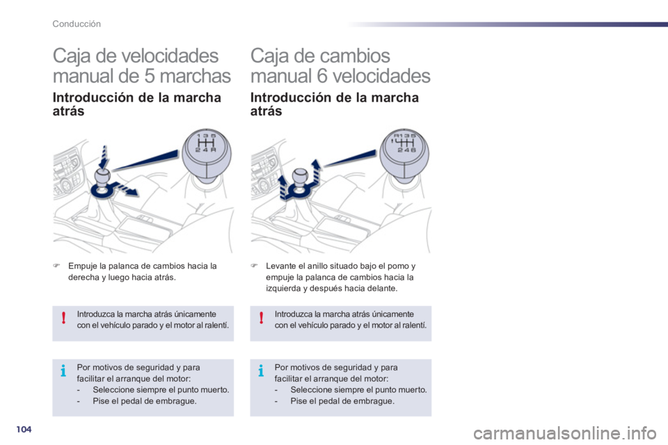 Peugeot 508 2011  Manual del propietario (in Spanish) 104
!
i
!
i
Conducción
  Introduzca la marcha atrás únicamente 
con el vehículo parado y el motor al ralentí. 
  Por motivos de seguridad y para 
facilitar el arranque del motor: 
   
 
-   Selec