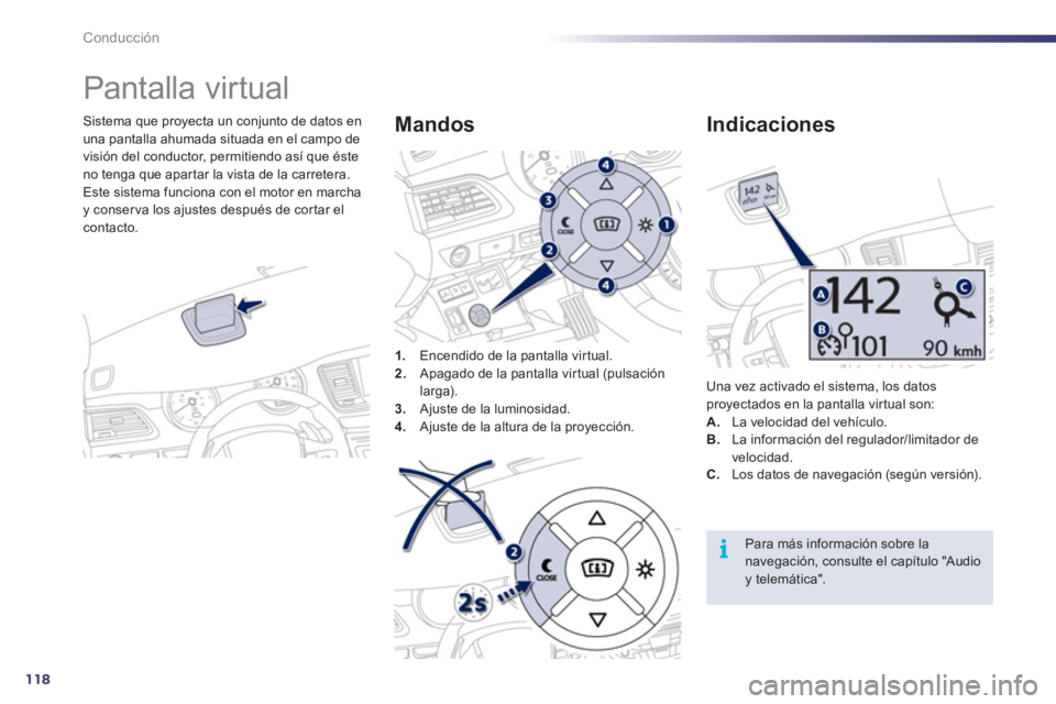 Peugeot 508 2011  Manual del propietario (in Spanish) 118
i
Conducción
   
 
 
 
 
Pantalla virtual 
 
 
Sistema que proyecta un conjunto de datos en 
una pantalla ahumada situada en el campo de 
visión del conductor, permitiendo así que éste 
no ten