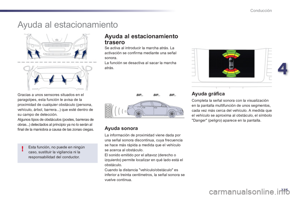 Peugeot 508 2011  Manual del propietario (in Spanish) 4
125
!
Conducción
  Gracias a unos sensores situados en el 
paragolpes, esta función le avisa de la 
proximidad de cualquier obstáculo (persona, 
vehículo, árbol, barrera...) que esté dentro de