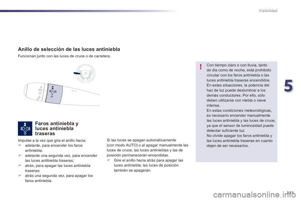 Peugeot 508 2011  Manual del propietario (in Spanish) 5
131
!
Visibilidad
   
 
 
 
 
 
 
 
 
Anillo de selección de las luces antiniebla 
 
Funcionan junto con las luces de cruce o de carretera.  
 
 
 
 
 
 
 
 
 
Faros antiniebla y 
luces antiniebla 