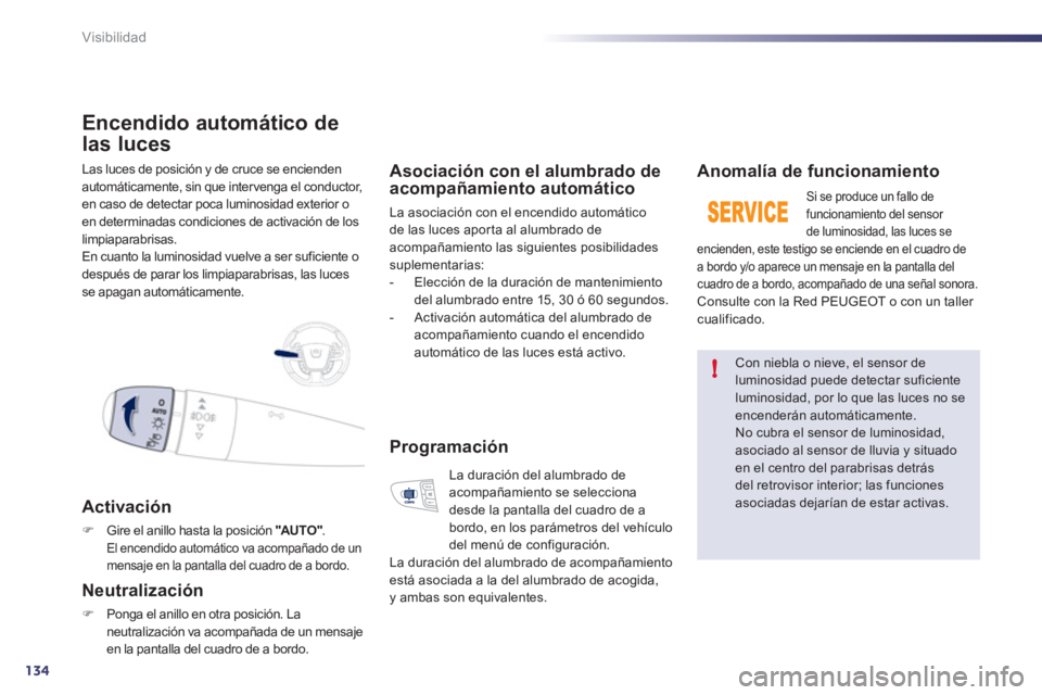 Peugeot 508 2011  Manual del propietario (in Spanish) 134
!
Visibilidad
  Las luces de posición y de cruce se encienden 
automáticamente, sin que intervenga el conductor, 
en caso de detectar poca luminosidad exterior o 
en determinadas condiciones de 