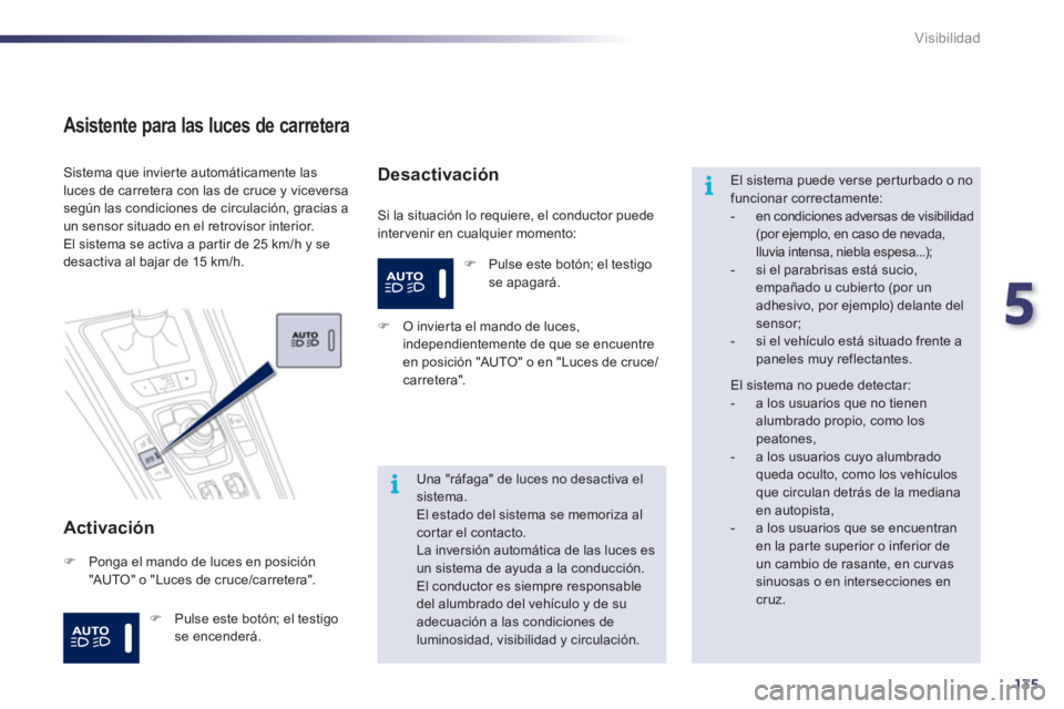 Peugeot 508 2011  Manual del propietario (in Spanish) 5
135
i
i
Visibilidad
   
Asistente para las luces de carretera 
 
 
Activación 
 
Si la situación lo requiere, el conductor puede 
intervenir en cualquier momento:    Sistema que invierte automáti