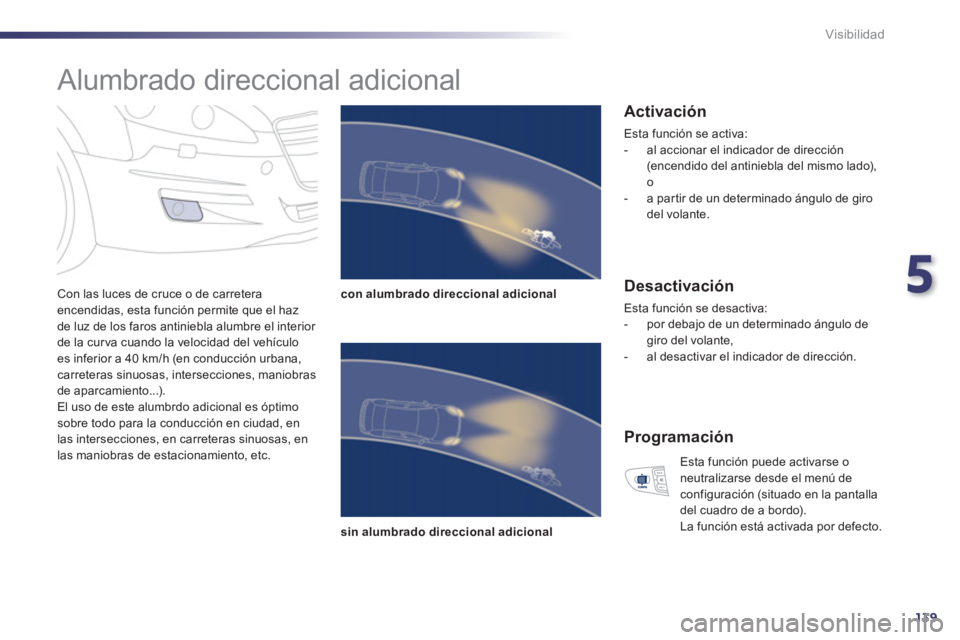 Peugeot 508 2011 Manual del propietario (in Spanish) 5
139
Visibilidad
Alumbrado direccional adicional
Con las luces de cruce o de carretera
encendidas, esta función permite que el haz
de luz de los faros antiniebla alumbre el interio Peugeot 508 2011 Manual del propietario (in Spanish) 5
139
Visibilidad
Alumbrado direccional adicional
Con las luces de cruce o de carretera
encendidas, esta función permite que el haz
de luz de los faros antiniebla alumbre el interio