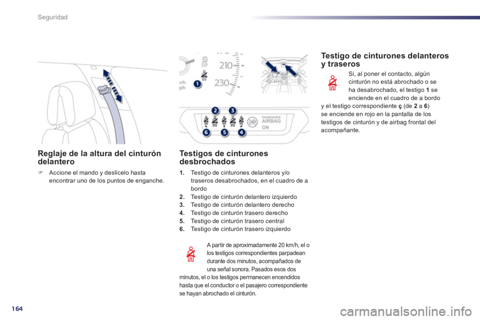 Peugeot 508 2011  Manual del propietario (in Spanish) 164
Seguridad
   
 
 
 
 
 
 
 
 
Reglaje de la altura del cinturón 
delantero 
   
 
�) 
  Accione el mando y deslícelo hasta 
encontrar uno de los puntos de enganche.  
 
 
 
 
A partir de aproxim