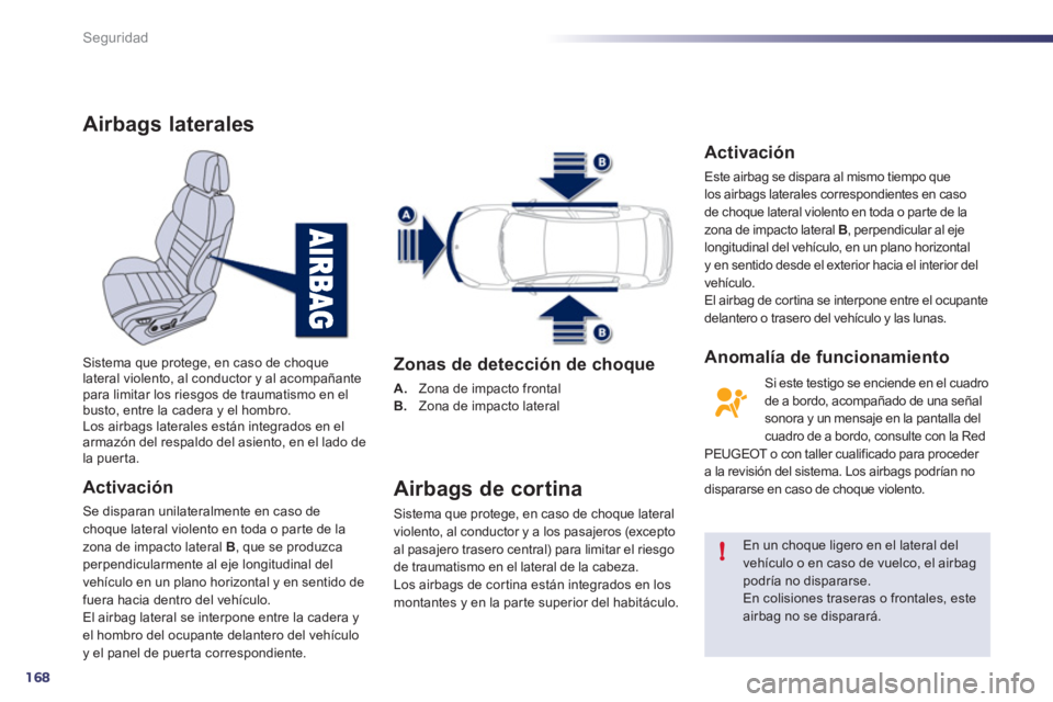 Peugeot 508 2011  Manual del propietario (in Spanish) 168
!
Seguridad
   
 
 
 
 
 
Airbags laterales 
 
 
Activación 
 
Se disparan unilateralmente en caso de 
choque lateral violento en toda o par te de la 
zona de impacto lateral  B 
, que se produzc