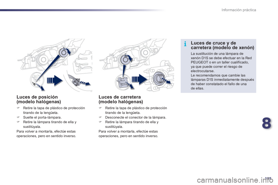 Peugeot 508 2011  Manual del propietario (in Spanish) 8
185
i
Información práctica
   
 
 
 
 
 
 
Luces de posición 
(modelo halógenas) 
   
 
�) 
  Retire la tapa de plástico de protección 
tirando de la lengüeta. 
   
�) 
  Suelte el porta-lám