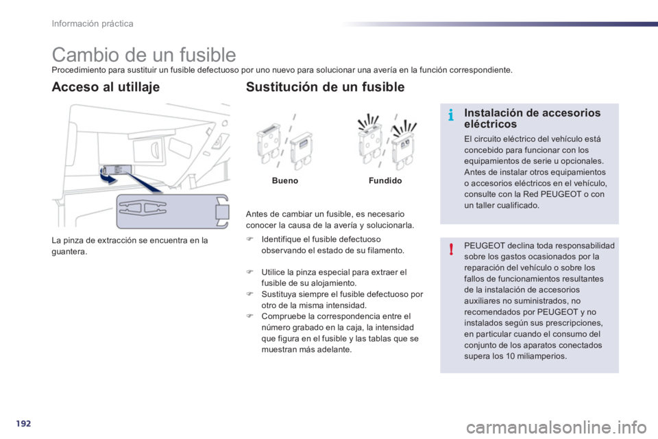 Peugeot 508 2011  Manual del propietario (in Spanish) 192
i
!
Información práctica
   
 
 
 
 
 
 
 
 
 
 
 
 
 
 
 
 
 
 
 
Cambio de un fusible  
Procedimiento para sustituir un fusible defectuoso por uno nuevo para solucionar una avería en la funci