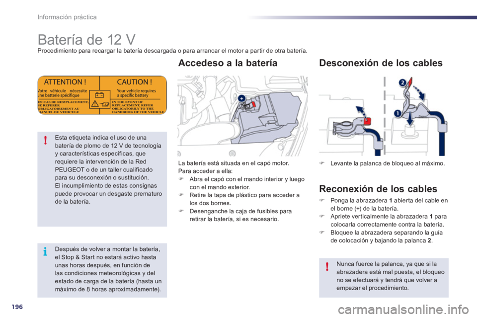 Peugeot 508 2011  Manual del propietario (in Spanish) 196
i !
!
Información práctica
   
 
 
 
 
 
 
 
 
 
 
Batería de 12 V  
Procedimiento para recargar la batería descargada o para arrancar el motor a partir de otra batería. 
   
 
 
 
 
 
Esta e