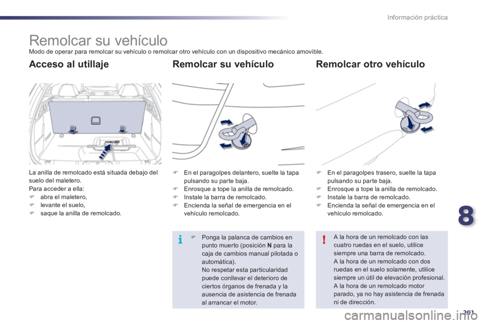 Peugeot 508 2011  Manual del propietario (in Spanish) 8
201
i
!
Información práctica
   
 
 
 
Remolcar su vehículo  
Modo de operar para remolcar su vehículo o remolcar otro vehículo con un dispositivo mecánico amovible. 
 
 
Remolcar su vehículo