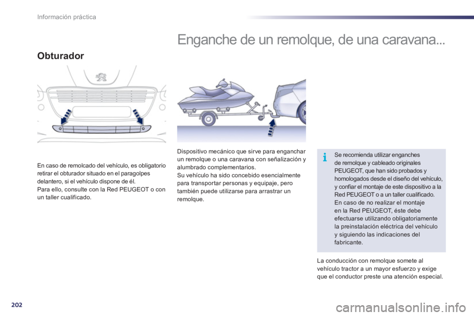 Peugeot 508 2011  Manual del propietario (in Spanish) 202
i
Información práctica
   
 
 
 
 
Enganche de un remolque, de una caravana... 
 
Se recomienda utilizar enganches 
de remolque y cableado originales 
PEUGEOT, que han sido probados y 
homologad