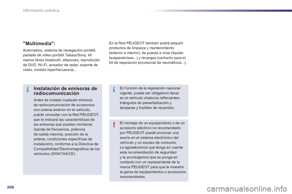 Peugeot 508 2011  Manual del propietario (in Spanish) 206
i
!i
Información práctica
  El montaje de un equipamiento o de un 
accesorio eléctrico no recomendado 
por PEUGEOT puede provocar una 
avería en el sistema electrónico del 
vehículo y un exc