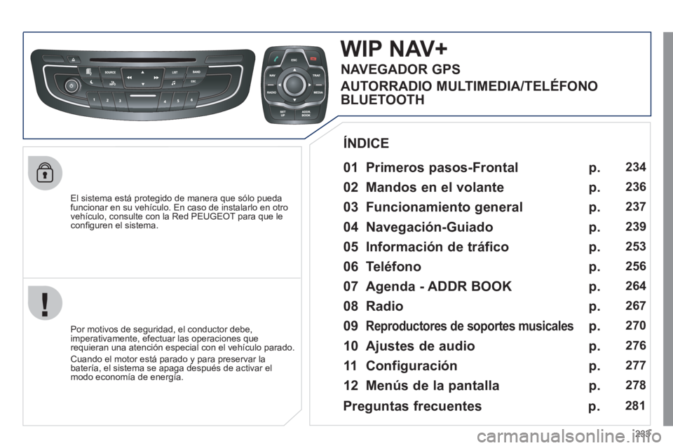 Peugeot 508 2011  Manual del propietario (in Spanish) 233
   
El sistema está protegido de manera que sólo pueda 
funcionar en su vehículo. En caso de instalarlo en otro 
vehículo, consulte con la Red PEUGEOT para que le 
conﬁ guren el sistema.  
 