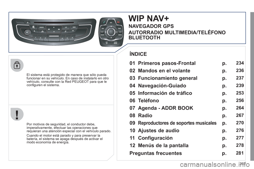 Peugeot 508 2011 Manual del propietario (in Spanish) 233
El sistema está protegido de manera que sólo pueda
funcionar en su vehículo. En caso de instalarlo en otro
vehículo, consulte con la Red PEUGEOT para que le
confi guren el sistema.
Peugeot 508 2011 Manual del propietario (in Spanish) 233
El sistema está protegido de manera que sólo pueda
funcionar en su vehículo. En caso de instalarlo en otro
vehículo, consulte con la Red PEUGEOT para que le
confi guren el sistema.