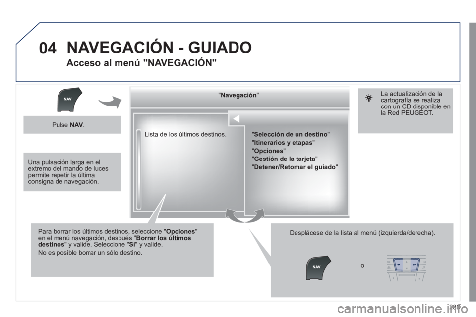 Peugeot 508 2011 Manual del propietario (in Spanish) 239
04
Lista de los últimos destinos.
" Navegación
"
Para borrar los últimos destinos, seleccione " Opciones
"
en el menú navegación, después " Borrar los últimos
destinos
" Peugeot 508 2011 Manual del propietario (in Spanish) 239
04
Lista de los últimos destinos.
" Navegación
"
Para borrar los últimos destinos, seleccione " Opciones
"
en el menú navegación, después " Borrar los últimos
destinos
"