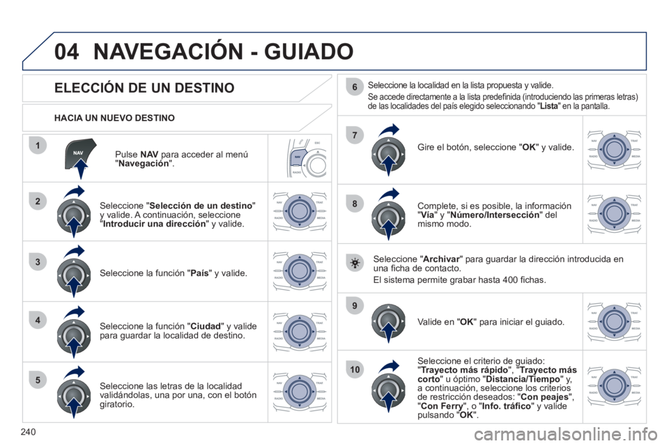 Peugeot 508 2011 Manual del propietario (in Spanish) 240
04
1
2
3
4
5
7
9
10
8
6
Pulse NAV
para acceder al menú
" Navegación
".
HACIA UN NUEVO DESTINO
NAVEGACIÓN - GUIADO
ELECCIÓN DE UN DESTINO
Sele Peugeot 508 2011 Manual del propietario (in Spanish) 240
04
1
2
3
4
5
7
9
10
8
6
Pulse NAV
para acceder al menú
" Navegación
".
HACIA UN NUEVO DESTINO
NAVEGACIÓN - GUIADO
ELECCIÓN DE UN DESTINO
Sele