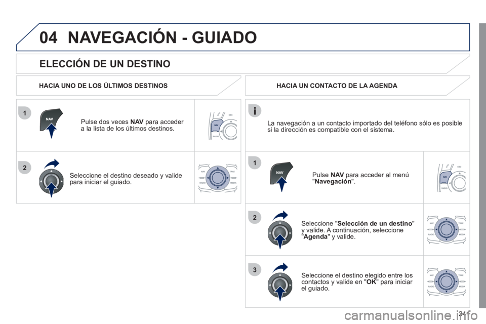 Peugeot 508 2011 Manual del propietario (in Spanish) 241
1
2
04
1
2
3
ELECCIÓN DE UN DESTINO
NAVEGACIÓN - GUIADO
HACIA UNO DE LOS ÚLTIMOS DESTINOS
Pulse dos veces NAV
para acceder
a la lista de los últimos destinos.
Selec Peugeot 508 2011 Manual del propietario (in Spanish) 241
1
2
04
1
2
3
ELECCIÓN DE UN DESTINO
NAVEGACIÓN - GUIADO
HACIA UNO DE LOS ÚLTIMOS DESTINOS
Pulse dos veces NAV
para acceder
a la lista de los últimos destinos.
Selec