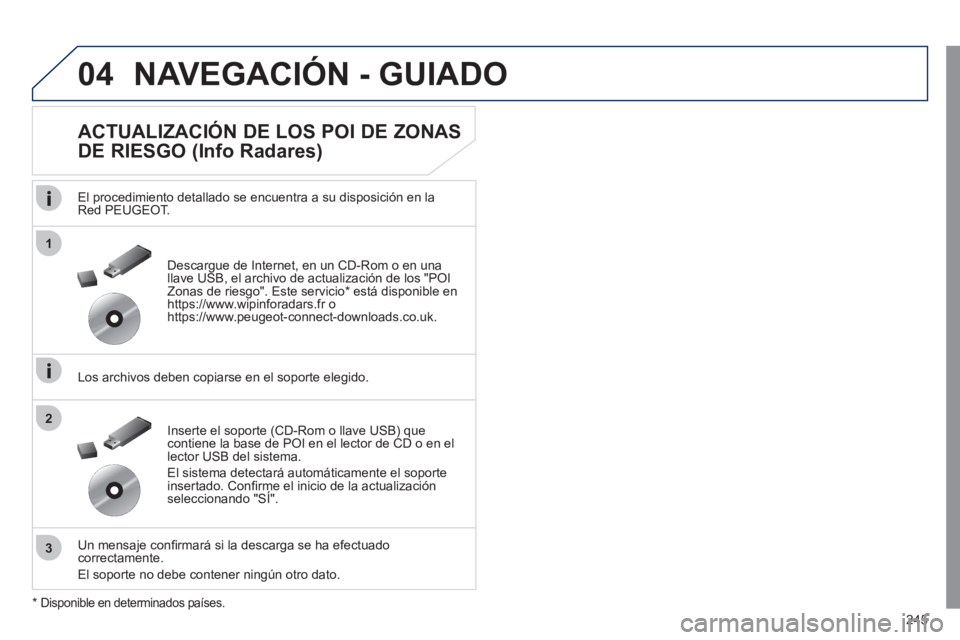 Peugeot 508 2011  Manual del propietario (in Spanish) 245
04
1
3
2
  NAVEGACIÓN - GUIADO 
 
 
ACTUALIZACIÓN DE LOS POI DE ZONAS 
DE RIESGO (Info Radares) 
   
El procedimiento detallado se encuentra a su disposición en la 
Red PEUGEOT.  
   
Los archi