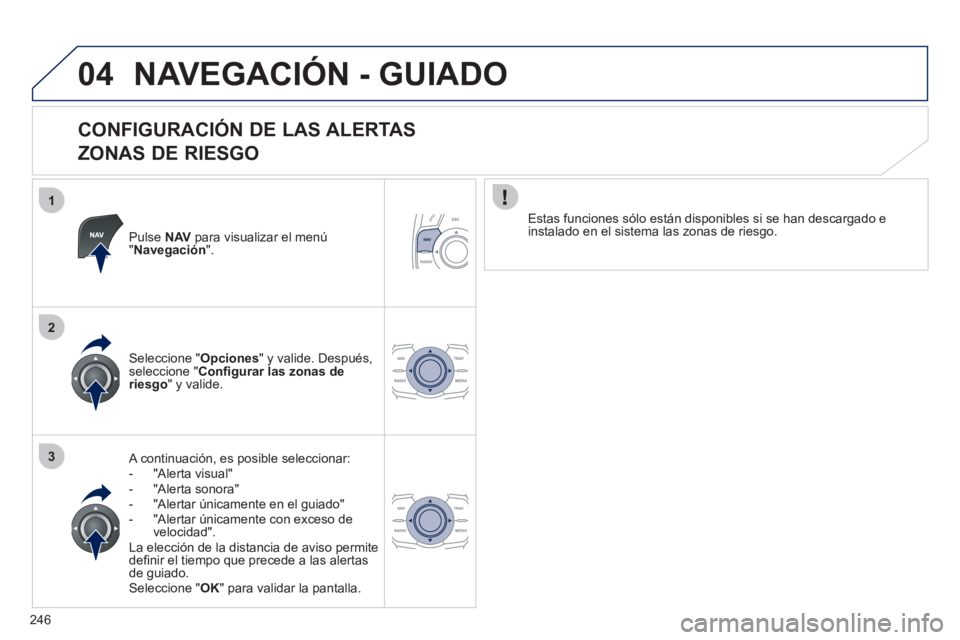 Peugeot 508 2011 Manual del propietario (in Spanish) 246
1
2
3
04 NAVEGACIÓN - GUIADO
CONFIGURACIÓN DE LAS ALERTAS
ZONAS DE RIESGO
Pulse NAV
para visualizar el menú
" Navegación
".
A continuación, es posible seleccionar:
Peugeot 508 2011 Manual del propietario (in Spanish) 246
1
2
3
04 NAVEGACIÓN - GUIADO
CONFIGURACIÓN DE LAS ALERTAS
ZONAS DE RIESGO
Pulse NAV
para visualizar el menú
" Navegación
".
A continuación, es posible seleccionar: