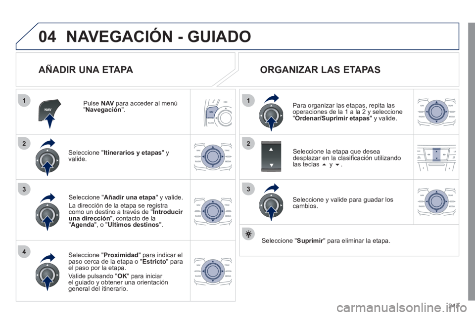 Peugeot 508 2011 Manual del propietario (in Spanish) 247
04
1
4
3
1
3
22
NAVEGACIÓN - GUIADO
AÑADIR UNA ETAPA
Pulse NAV
para acceder al menú
" Navegación
".
Seleccione " Itinerarios y etapas
" y
valide.
Seleccione " Pr Peugeot 508 2011 Manual del propietario (in Spanish) 247
04
1
4
3
1
3
22
NAVEGACIÓN - GUIADO
AÑADIR UNA ETAPA
Pulse NAV
para acceder al menú
" Navegación
".
Seleccione " Itinerarios y etapas
" y
valide.
Seleccione " Pr