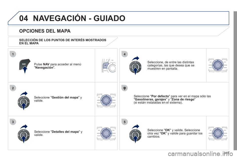 Peugeot 508 2011 Manual del propietario (in Spanish) 249
04
35
1
2
4
NAVEGACIÓN - GUIADO
Pulse NAV
para acceder al menú
" Navegación
".
OPCIONES DEL MAPA
SELECCIÓN DE LOS PUNTOS DE INTERÉS MOSTRADOS
EN EL MAPA
Seleccio Peugeot 508 2011 Manual del propietario (in Spanish) 249
04
35
1
2
4
NAVEGACIÓN - GUIADO
Pulse NAV
para acceder al menú
" Navegación
".
OPCIONES DEL MAPA
SELECCIÓN DE LOS PUNTOS DE INTERÉS MOSTRADOS
EN EL MAPA
Seleccio