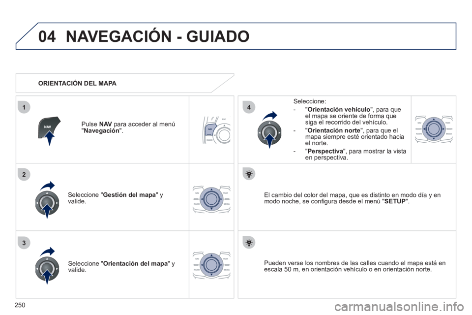 Peugeot 508 2011 Manual del propietario (in Spanish) 250
04
3
1
2
4
NAVEGACIÓN - GUIADO
Seleccione " Gestión del mapa
" y
valide.
Seleccione:
- " Orientación vehículo
", para que
el mapa se oriente de forma que
siga el recor Peugeot 508 2011 Manual del propietario (in Spanish) 250
04
3
1
2
4
NAVEGACIÓN - GUIADO
Seleccione " Gestión del mapa
" y
valide.
Seleccione:
- " Orientación vehículo
", para que
el mapa se oriente de forma que
siga el recor