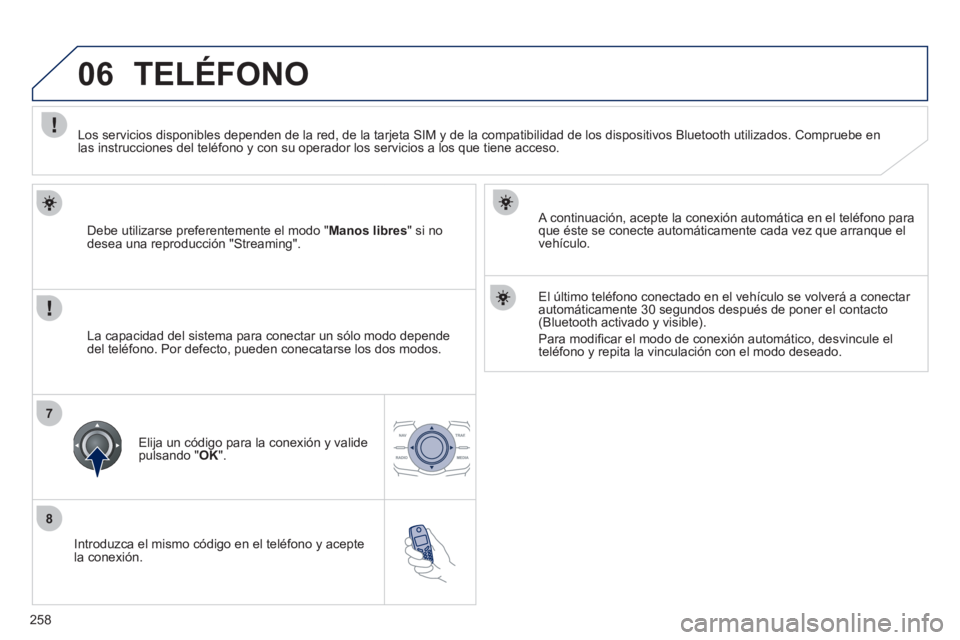 Peugeot 508 2011  Manual del propietario (in Spanish) 258
8
06
7
   
Introduzca el mismo código en el teléfono y acepte 
la conexión.     
A continuación, acepte la conexión automática en el teléfono para 
que éste se conecte automáticamente cad