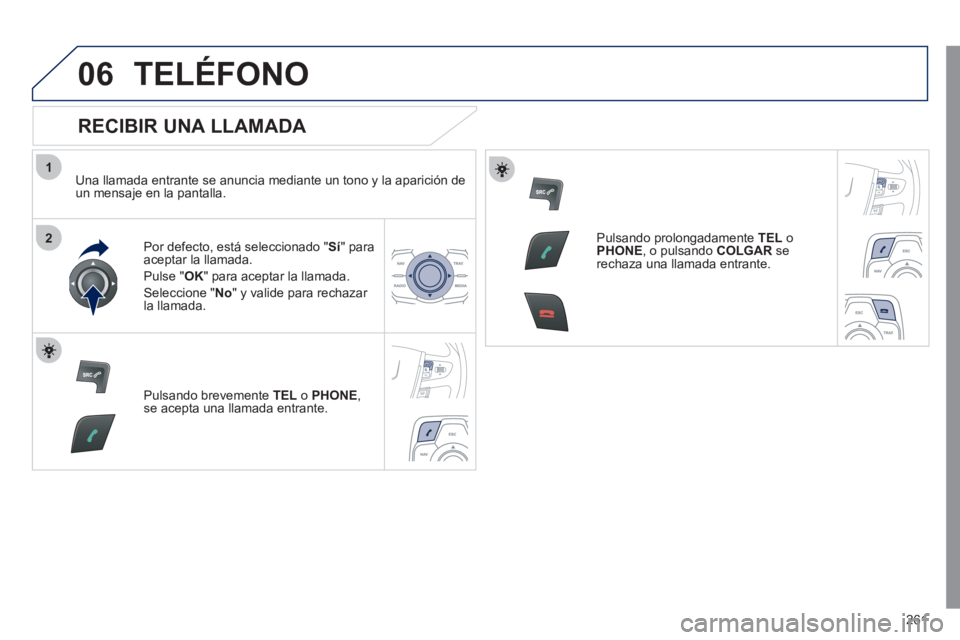 Peugeot 508 2011 Manual del propietario (in Spanish) 261
1
2
06 TELÉFONO
RECIBIR UNA LLAMADA
Una llamada entrante se anuncia mediante un tono y la aparición de
un mensaje en la pantalla.
Por defecto, está seleccionado " Sí
" para Peugeot 508 2011 Manual del propietario (in Spanish) 261
1
2
06 TELÉFONO
RECIBIR UNA LLAMADA
Una llamada entrante se anuncia mediante un tono y la aparición de
un mensaje en la pantalla.
Por defecto, está seleccionado " Sí
" para