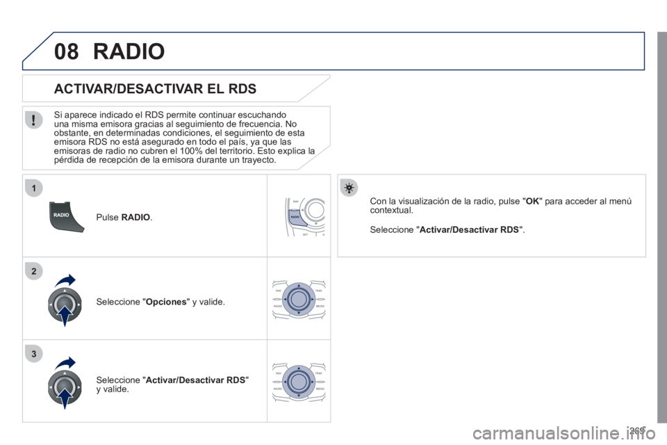 Peugeot 508 2011 Manual del propietario (in Spanish) 269
1
2
3
08
Pulse RADIO
.
ACTIVAR/DESACTIVAR EL RDS
Si aparece indicado el RDS permite continuar escuchando
una misma emisora gracias al seguimiento de frecuencia. No
obs Peugeot 508 2011 Manual del propietario (in Spanish) 269
1
2
3
08
Pulse RADIO
.
ACTIVAR/DESACTIVAR EL RDS
Si aparece indicado el RDS permite continuar escuchando
una misma emisora gracias al seguimiento de frecuencia. No
obs