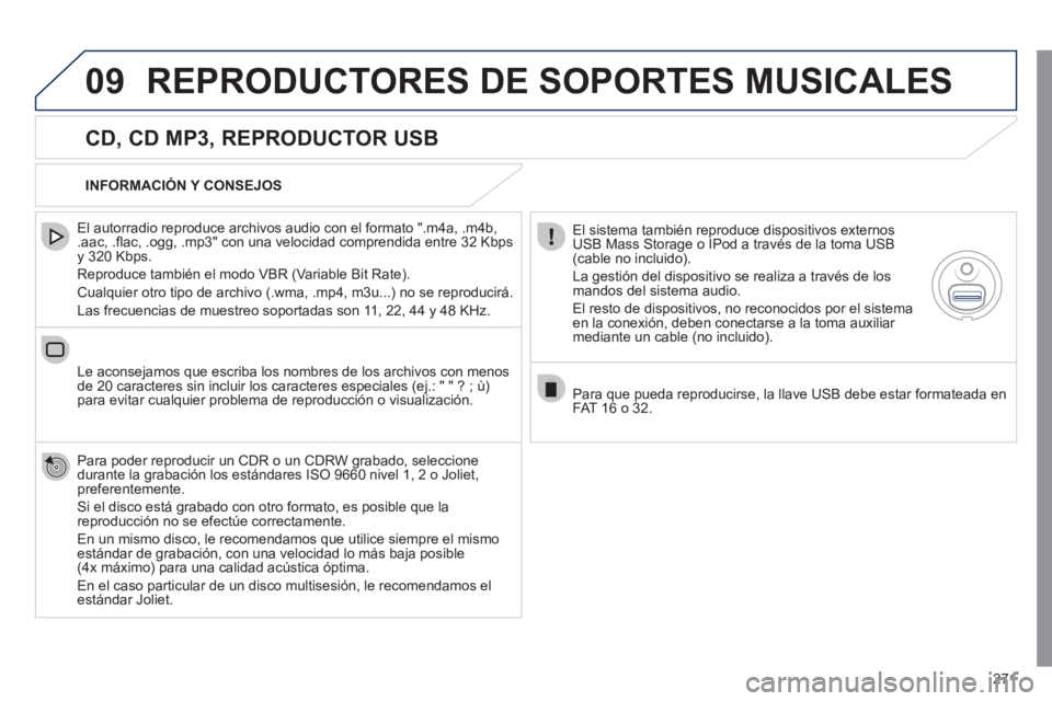 Peugeot 508 2011  Manual del propietario (in Spanish) 271
09  REPRODUCTORES DE SOPORTES MUSICALES 
 
 
CD, CD MP3, REPRODUCTOR USB 
 
 
El autorradio reproduce archivos audio con el formato ".m4a, .m4b, 
.aac, .ﬂ ac, .ogg, .mp3" con una velocidad compr