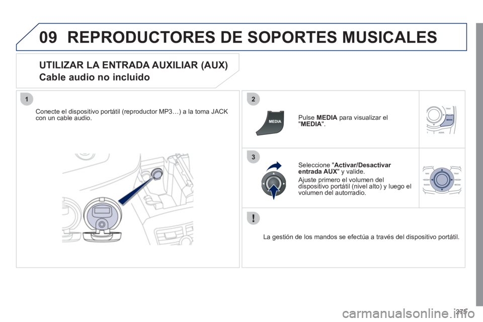Peugeot 508 2011  Manual del propietario (in Spanish) 275
09
12
3
  REPRODUCTORES DE SOPORTES MUSICALES 
 
 
UTILIZAR LA ENTRADA AUXILIAR (AUX)  
Cable audio no incluido 
   
Conecte el dispositivo portátil (reproductor MP3…) a la toma JACK 
con un ca