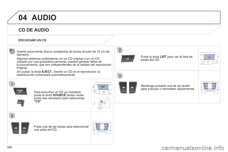 Peugeot 508 2011  Manual del propietario (in Spanish) 294
04
1
2
3
  AUDIO 
 
 
 
 
 
 
 
CD DE AUDIO 
 
 
Inserte únicamente discos compactos de forma circular de 12 cm de 
diámetro. 
  Algunos sistemas antipiratería, en un CD original o en un CD 
co