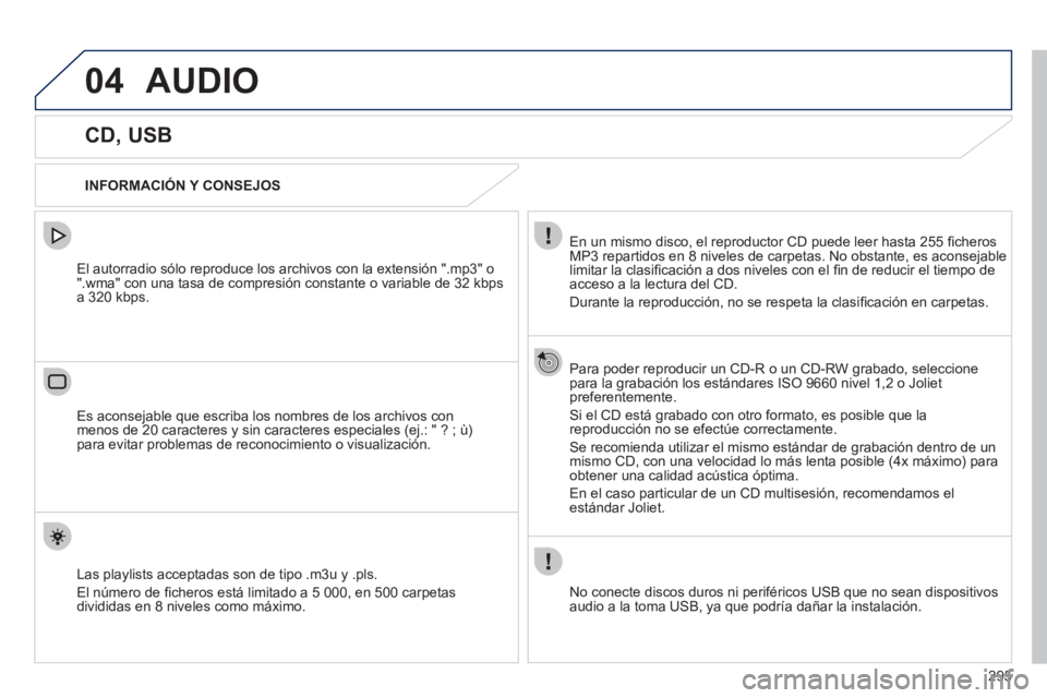 Peugeot 508 2011  Manual del propietario (in Spanish) 295
04  AUDIO 
 
 
 
 
 
 
 
 
 
 
 
 
 
CD, USB 
 
 
INFORMACIÓN Y CONSEJOS  
   
En un mismo disco, el reproductor CD puede leer hasta 255 ﬁ cheros 
MP3 repartidos en 8 niveles de carpetas. No ob