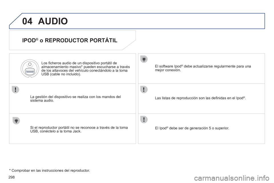 Peugeot 508 2011  Manual del propietario (in Spanish) 298
04  AUDIO 
 
 
IPOD ® 
 o REPRODUCTOR PORTÁTIL 
 
 
La gestión del dispositivo se realiza con los mandos del 
sistema audio.      
Los ﬁ cheros audio de un dispositivo portátil de 
almacenam