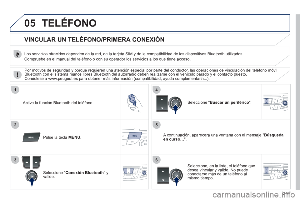 Peugeot 508 2011  Manual del propietario (in Spanish) 301
05
1
25
3
4
6
  TELÉFONO 
 
 
 
 
 
 
 
 
 
 
VINCULAR UN TELÉFONO/PRIMERA CONEXIÓN 
 
 
Los servicios ofrecidos dependen de la red, de la tarjeta SIM y de la compatibilidad de los dispositivos