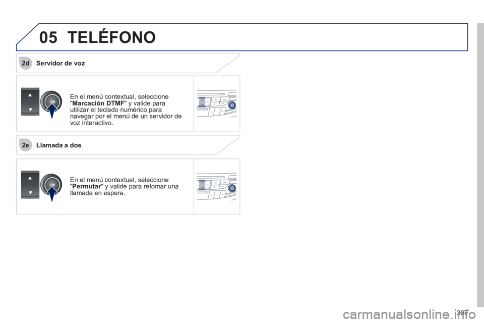 Peugeot 508 2011  Manual del propietario (in Spanish) 307
 
2e
2d
05  TELÉFONO 
 
En el menú contextual, seleccione 
" Marcación DTMF 
" y valide para 
utilizar el teclado numérico para 
navegar por el menú de un servidor de 
voz interactivo.  
  En