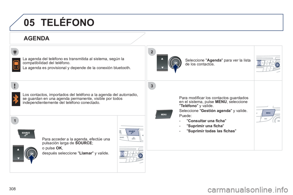 Peugeot 508 2011  Manual del propietario (in Spanish) 308
 
  
2
3
1
05  TELÉFONO 
 
 
AGENDA 
 
 
La agenda del teléfono es transmitida al sistema, según la 
compatibilidad del teléfono. 
  La agenda es provisional y depende de la conexión bluetoot
