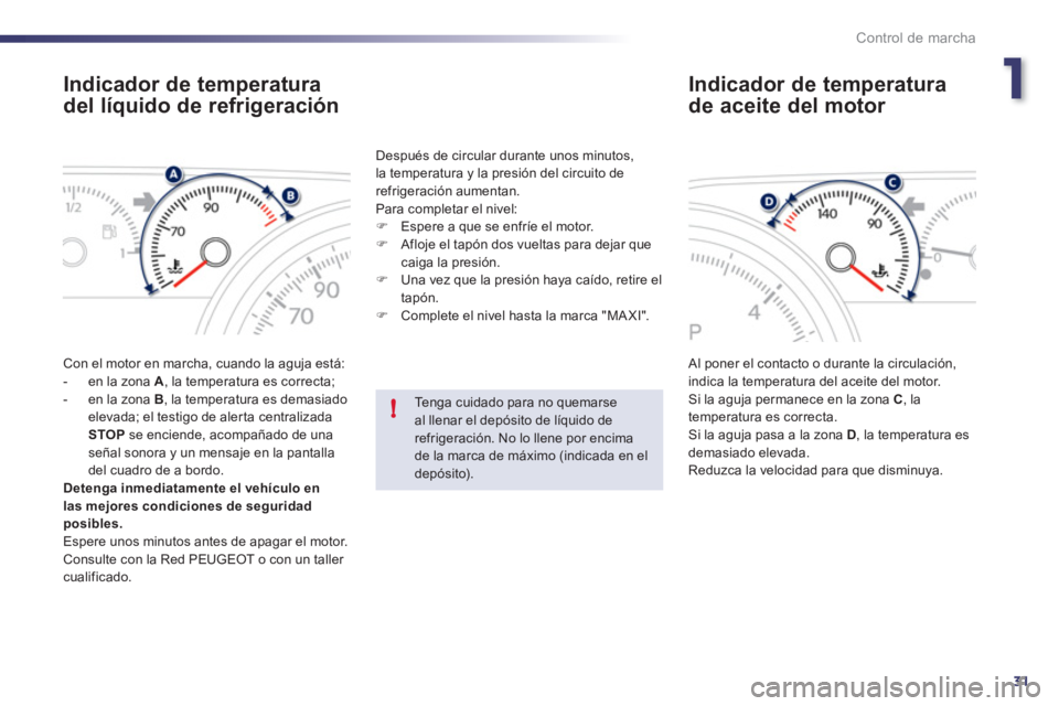 Peugeot 508 2011  Manual del propietario (in Spanish) 1
31
!
Control de marcha
   
 
 
 
 
 
 
 
 
 
 
 
Indicador de temperatura 
del líquido de refrigeración 
  Con el motor en marcha, cuando la aguja está: 
   
 
-   en la zona  A 
, la temperatura