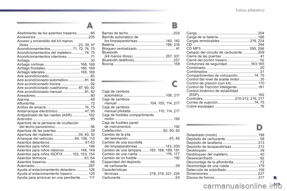 Peugeot 508 2011  Manual del propietario (in Spanish) .
319 Índice alfabético
Abatimiento de los asientos traseros .............66
Accesorios ....................................................205
Acceso y encendido del kit manos 
libres .............
