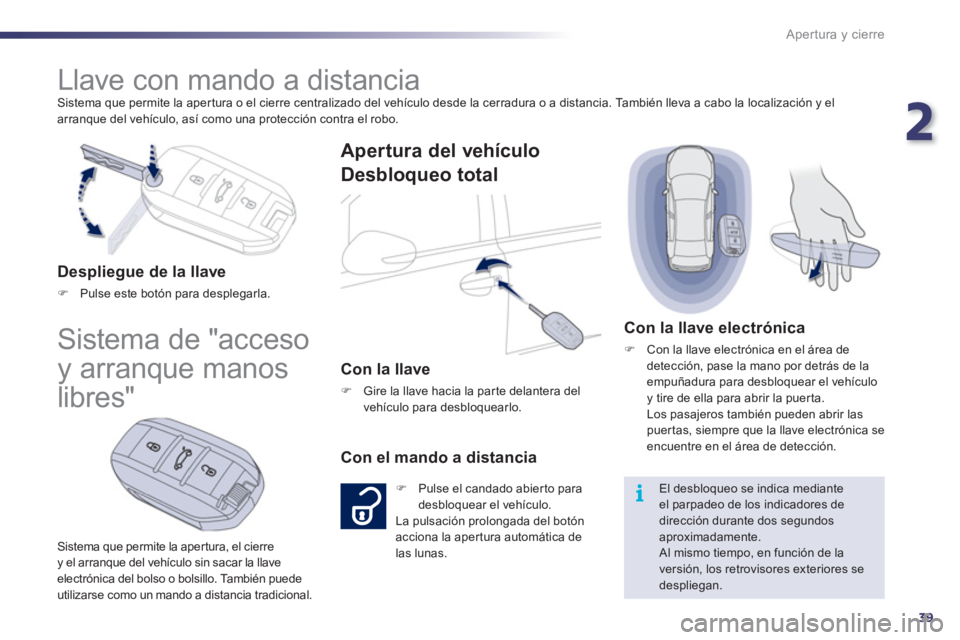 Peugeot 508 2011  Manual del propietario (in Spanish) 2
39
i
Apertura y cierre
  Sistema que permite la apertura o el cierre centralizado del vehículo desde la cerradura o a distancia. También lleva a cabo la localización y el 
arranque del vehículo,