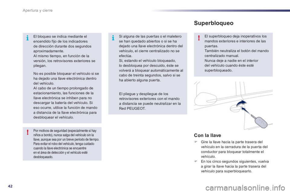 Peugeot 508 2011  Manual del propietario (in Spanish) 42
i
!i!
Apertura y cierre
   Por motivos de seguridad (especialmente si hay 
niños a bordo), nunca salga del vehículo sin la 
llave, aunque sea por un breve período de tiempo. 
  Para evitar el ro